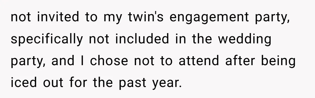 He Was the Family ATM Until He Found Out He Was Not Invited to the Wedding not invited to my twin's engagement party, specifically not included in the wedding party, and I chose not to attend after being iced out for the past year.