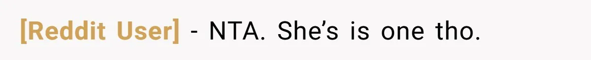 [Reddit User] − NTA. She’s is one tho.