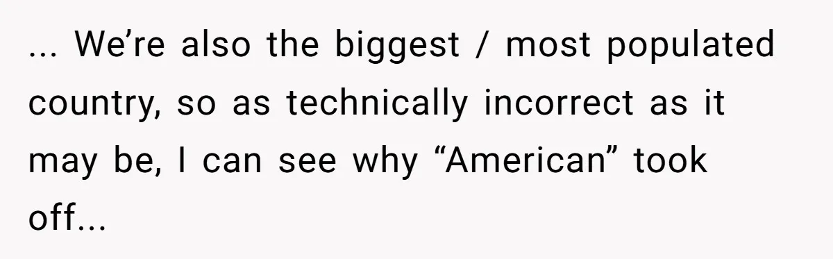 ... We’re also the biggest / most populated country, so as technically incorrect as it may be, I can see why “American” took off...