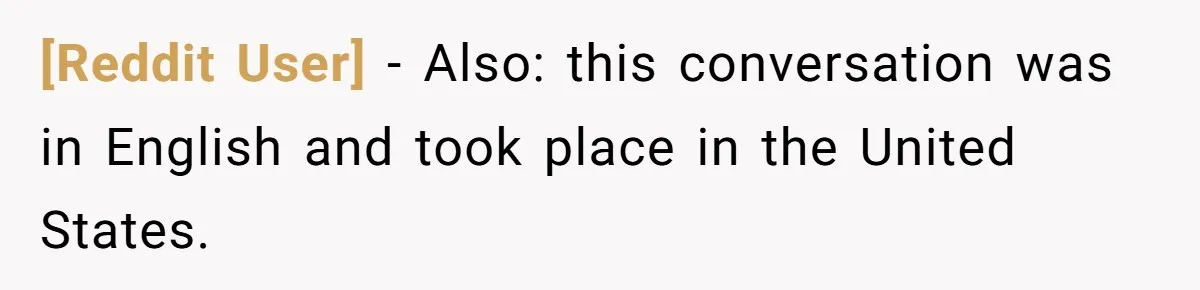 [Reddit User] − Also: this conversation was in English and took place in the United States.