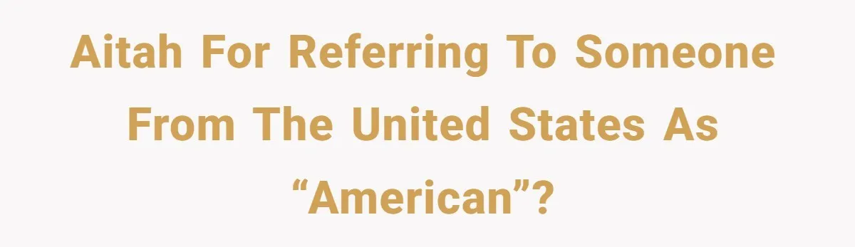 AITAH for referring to someone from the United States as “American”?