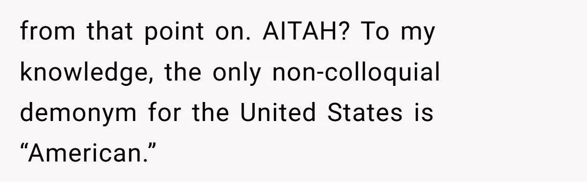 from that point on. AITAH? To my knowledge, the only non-colloquial demonym for the United States is “American.”