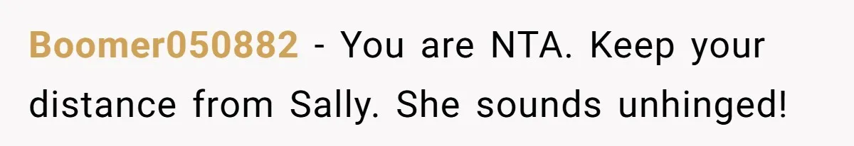 Boomer050882 − You are NTA. Keep your distance from Sally. She sounds unhinged!