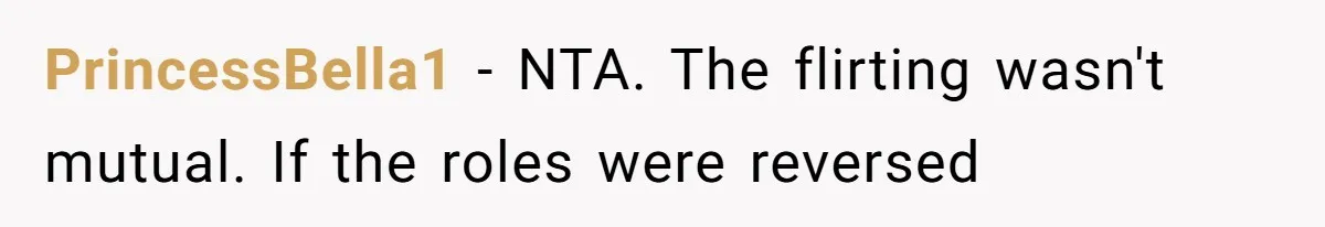 PrincessBella1 − NTA. The flirting wasn't mutual. If the roles were reversed