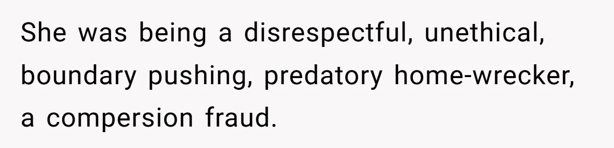 She was being a disrespectful, unethical, boundary pushing, predatory home-wrecker, a compersion fraud.