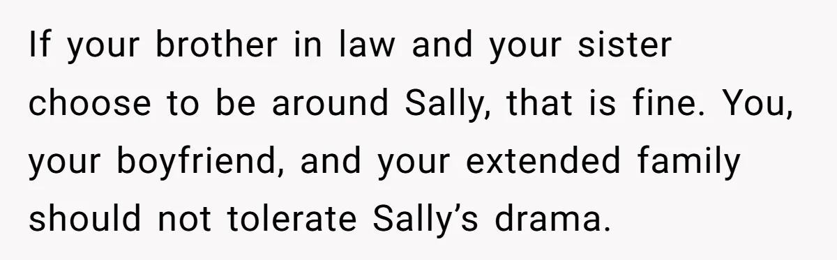 If your brother in law and your sister choose to be around Sally, that is fine. You, your boyfriend, and your extended family should not tolerate Sally’s drama.