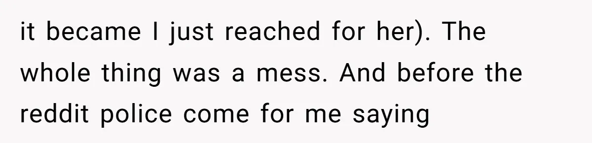 it became I just reached for her). The whole thing was a mess. And before the reddit police come for me saying