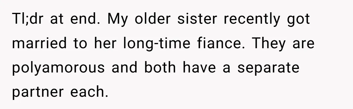 Tl;dr at end. My older sister recently got married to her long-time fiance. They are polyamorous and both have a separate partner each.