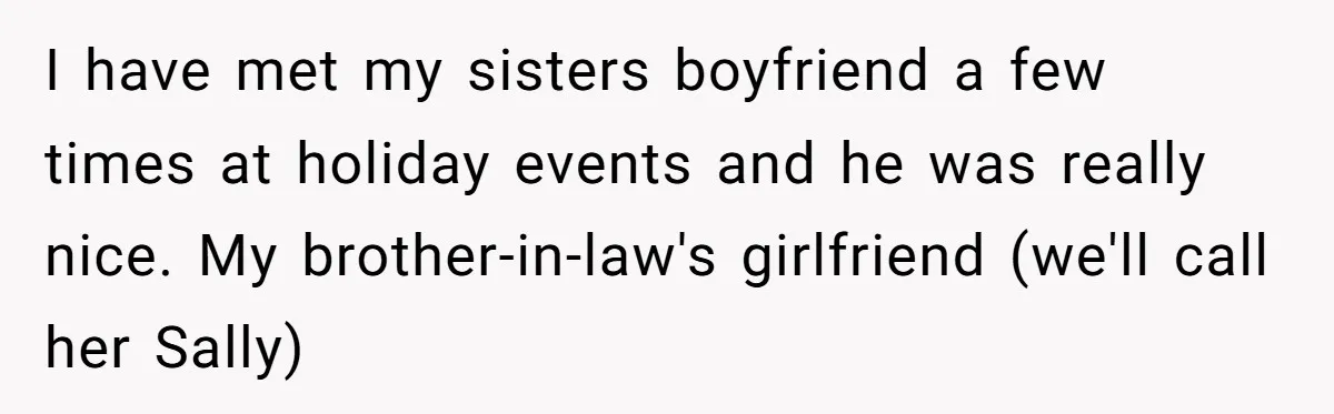 I have met my sisters boyfriend a few times at holiday events and he was really nice. My brother-in-law's girlfriend (we'll call her Sally)