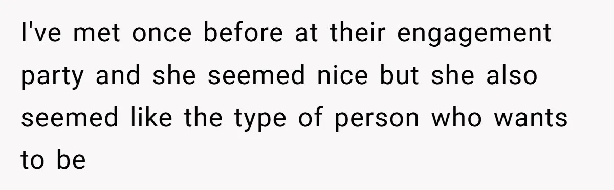 I've met once before at their engagement party and she seemed nice but she also seemed like the type of person who wants to be