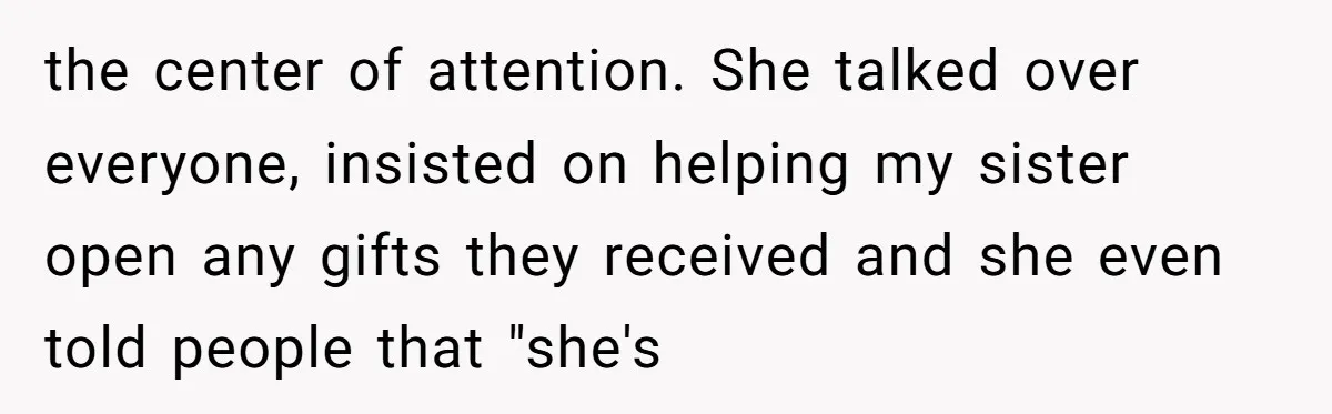 the center of attention. She talked over everyone, insisted on helping my sister open any gifts they received and she even told people that "she's
