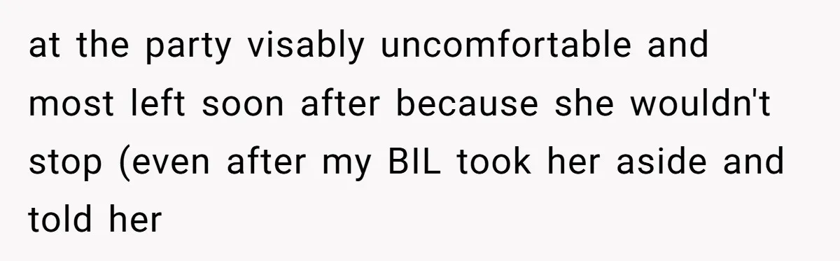at the party visably uncomfortable and most left soon after because she wouldn't stop (even after my BIL took her aside and told her