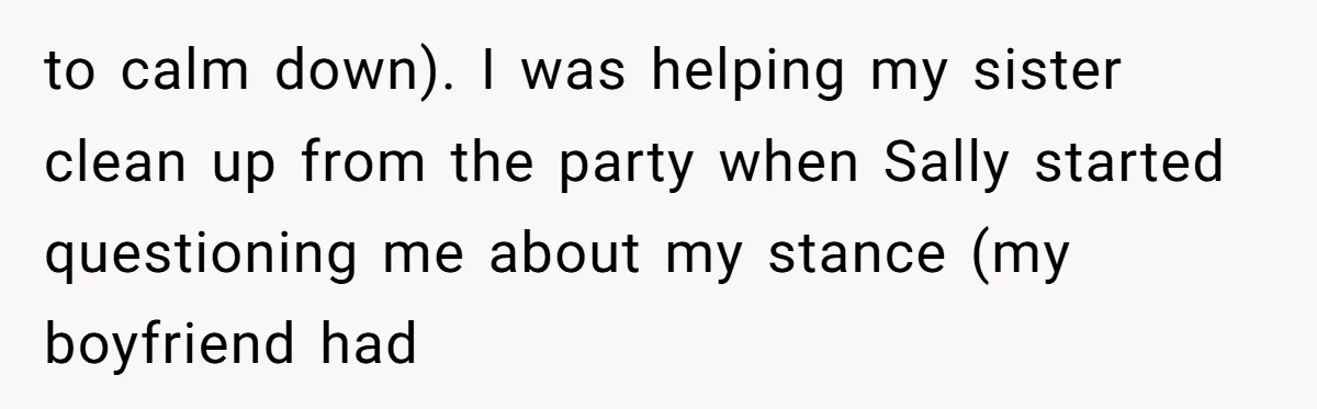to calm down). I was helping my sister clean up from the party when Sally started questioning me about my stance (my boyfriend had