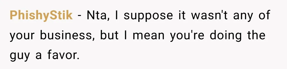 PhishyStik − Nta, I suppose it wasn't any of your business, but I mean you're doing the guy a favor.