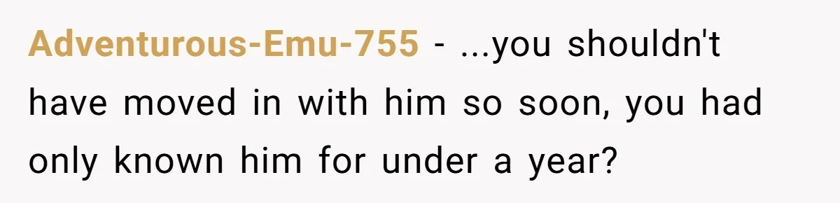 Adventurous-Emu-755 − ...you shouldn't have moved in with him so soon, you had only known him for under a year?