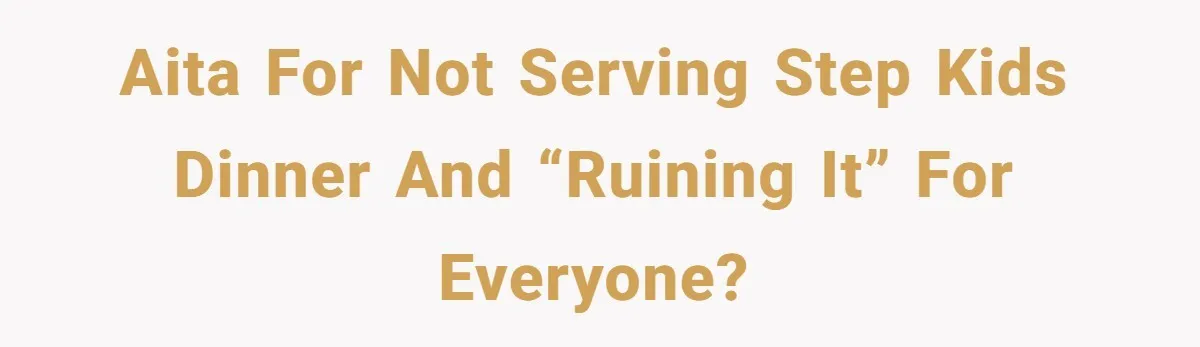 AITA for not serving step kids dinner and “ruining it” for everyone?