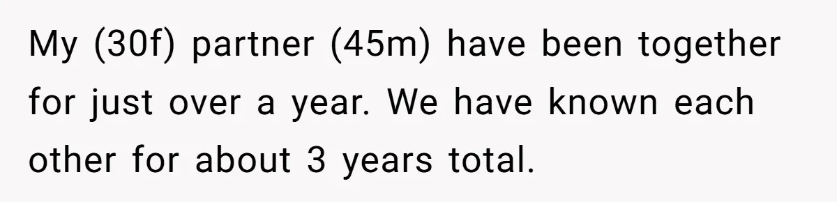 My (30f) partner (45m) have been together for just over a year. We have known each other for about 3 years total.