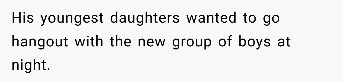 His youngest daughters wanted to go hangout with the new group of boys at night.