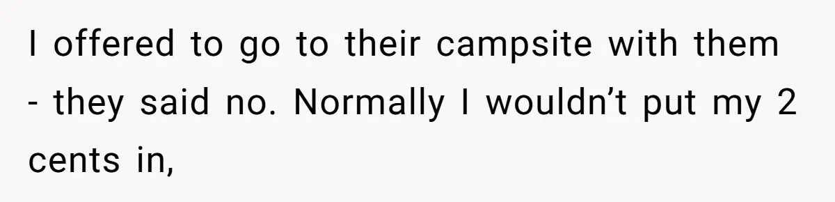 I offered to go to their campsite with them - they said no. Normally I wouldn’t put my 2 cents in,