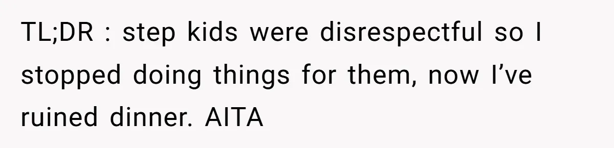 TL;DR : step kids were disrespectful so I stopped doing things for them, now I’ve ruined dinner. AITA