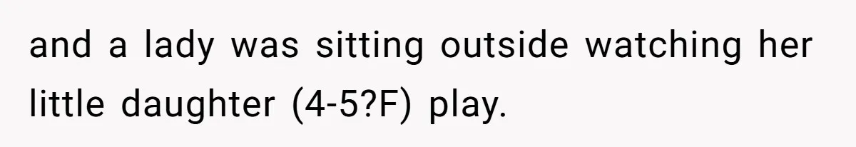and a lady was sitting outside watching her little daughter (4-5?F) play.