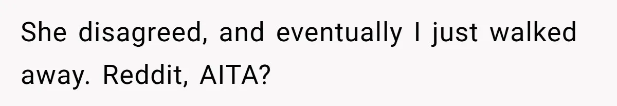 She disagreed, and eventually I just walked away. Reddit, AITA?