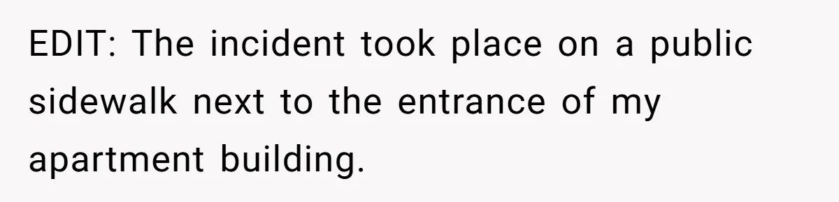 EDIT: The incident took place on a public sidewalk next to the entrance of my apartment building.