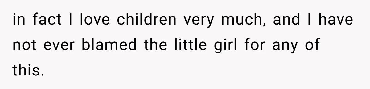 in fact I love children very much, and I have not ever blamed the little girl for any of this.