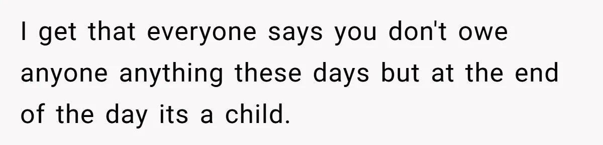I get that everyone says you don't owe anyone anything these days but at the end of the day its a child.