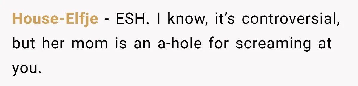 House-Elfje − ESH. I know, it’s controversial, but her mom is an a-hole for screaming at you.