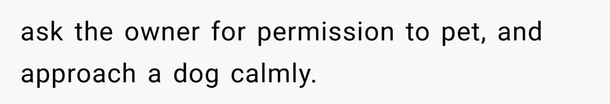 ask the owner for permission to pet, and approach a dog calmly.