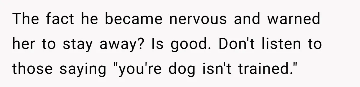 The fact he became nervous and warned her to stay away? Is good. Don't listen to those saying "you're dog isn't trained."