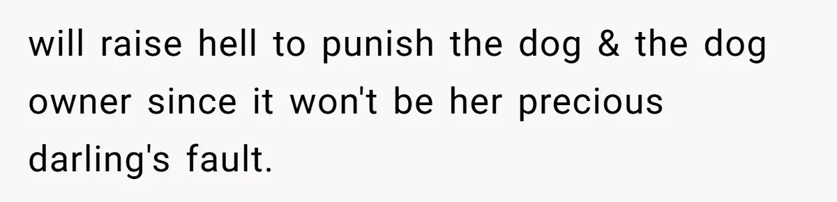 will raise hell to punish the dog & the dog owner since it won't be her precious darling's fault.