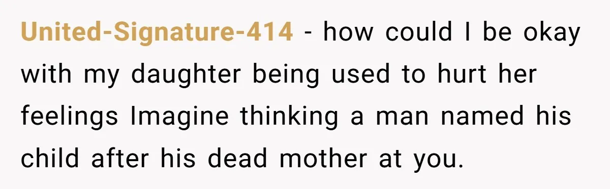 United-Signature-414 − how could I be okay with my daughter being used to hurt her feelings Imagine thinking a man named his child after his dead mother at you.