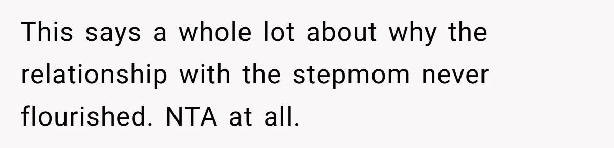 This says a whole lot about why the relationship with the stepmom never flourished. NTA at all.