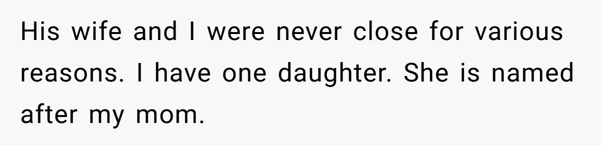 His wife and I were never close for various reasons. I have one daughter. She is named after my mom.