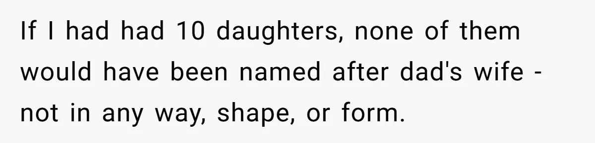 If I had had 10 daughters, none of them would have been named after dad's wife - not in any way, shape, or form.
