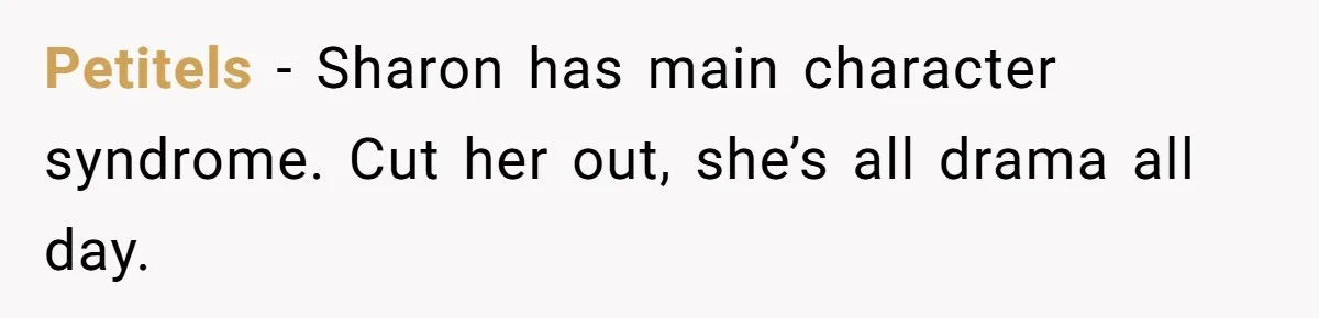 Petitels − Sharon has main character syndrome. Cut her out, she’s all drama all day.