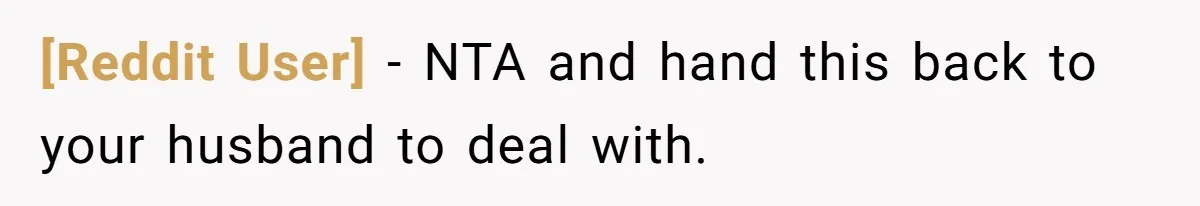 [Reddit User] − NTA and hand this back to your husband to deal with.