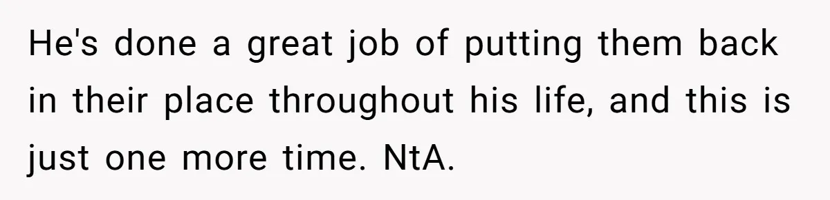 He's done a great job of putting them back in their place throughout his life, and this is just one more time. NtA.