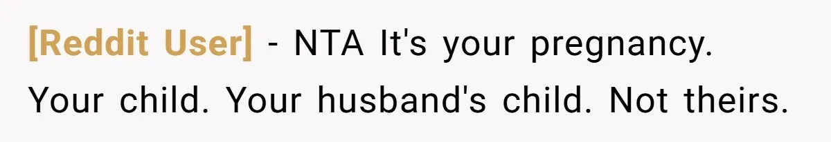 [Reddit User] − NTA It's your pregnancy. Your child. Your husband's child. Not theirs.