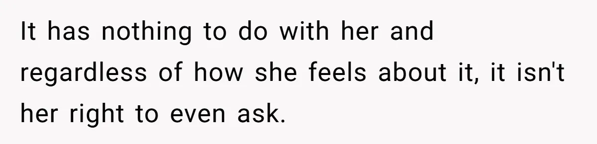 It has nothing to do with her and regardless of how she feels about it, it isn't her right to even ask.