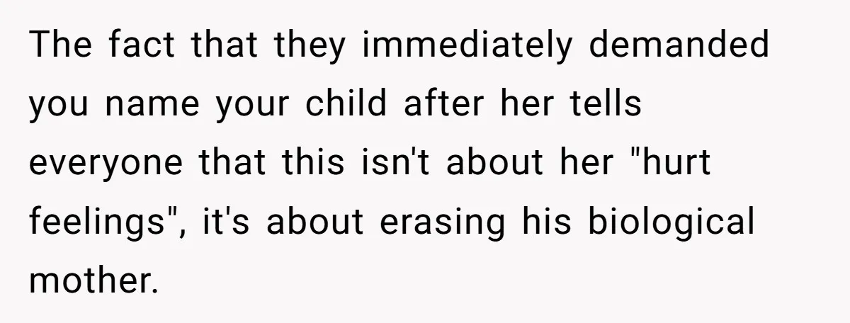 The fact that they immediately demanded you name your child after her tells everyone that this isn't about her "hurt feelings", it's about erasing his biological mother.