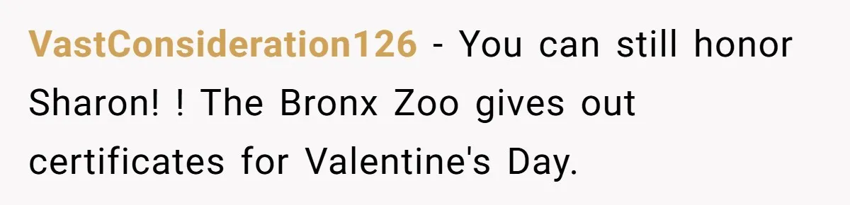 VastConsideration126 − You can still honor Sharon! ! The Bronx Zoo gives out certificates for Valentine's Day.