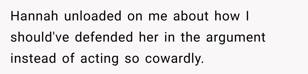 Hannah unloaded on me about how I should've defended her in the argument instead of acting so cowardly.