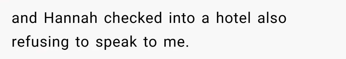 and Hannah checked into a hotel also refusing to speak to me.