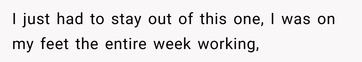 I just had to stay out of this one, I was on my feet the entire week working,