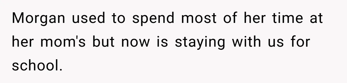 Morgan used to spend most of her time at her mom's but now is staying with us for school.