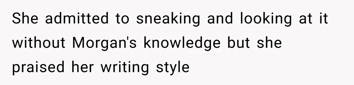 She admitted to sneaking and looking at it without Morgan's knowledge but she praised her writing style