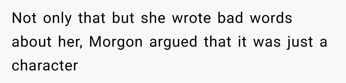 Not only that but she wrote bad words about her, Morgon argued that it was just a character